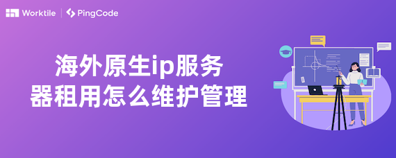 海外原生ip服务器租用怎么维护管理